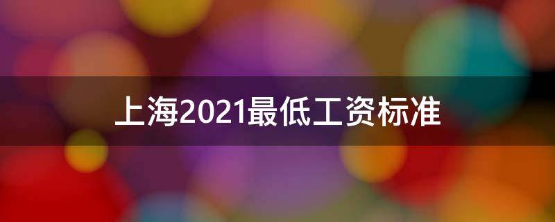 上海2021最低工资标准 上海2021最低工资标准2021年