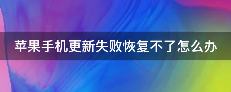 苹果手机更新失败恢复不了怎么办 苹果手机更新失败恢复不了怎么办呀