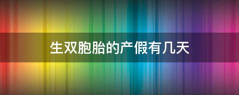 生双胞胎的产假有几天（生双胞胎的产假多少天）