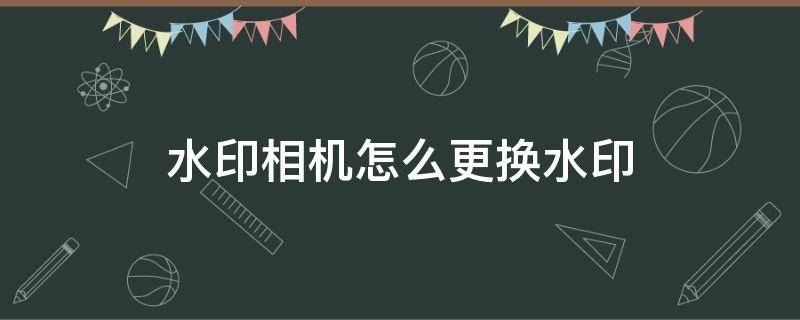 水印相机怎么更换水印 水印相机水印如何修改