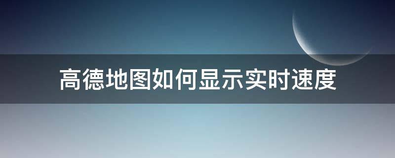 高德地图如何显示实时速度（高德地图怎么查看实时速度）