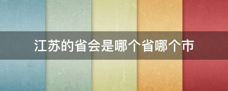 江苏的省会是哪个省哪个市 江苏的省会是哪个市?