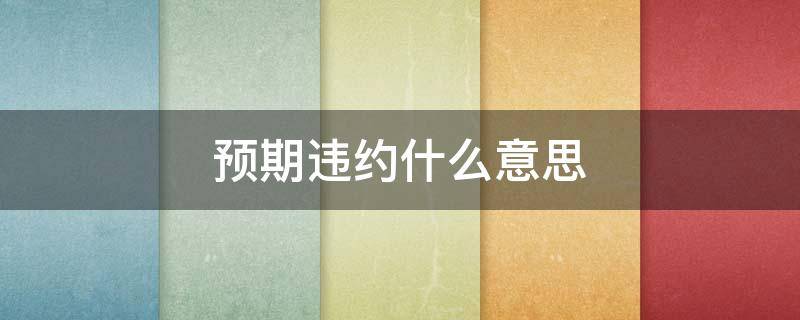 预期违约什么意思 什么是预期违约什么是实际违约