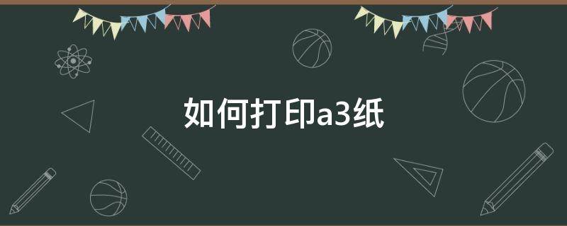 如何打印a3纸 电脑如何打印a3纸