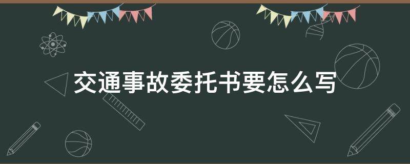 交通事故委托书要怎么写（交通事故委托书怎么写的）