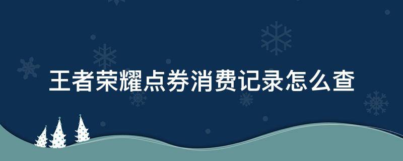 王者荣耀点券消费记录怎么查（王者荣耀点券消费记录怎么查半年）