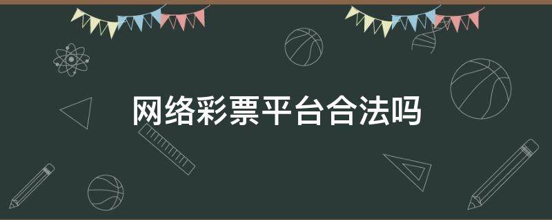 网络彩票平台合法吗（网络彩票平台合法吗?）