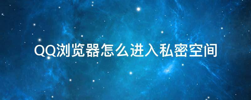 QQ浏览器怎么进入私密空间 QQ浏览器怎么进私密空间