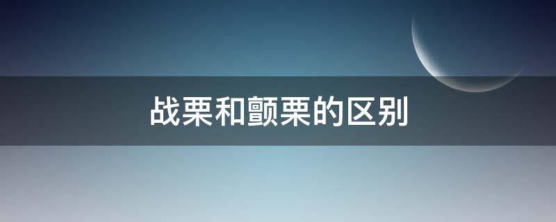 战栗和颤栗的区别（战栗和颤抖的区别）