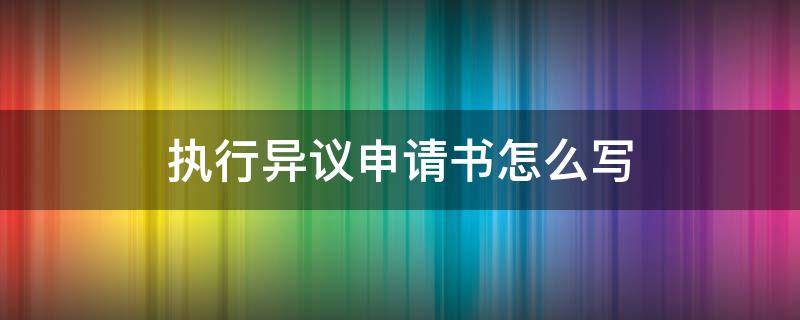 执行异议申请书怎么写 房产查封执行异议申请书怎么写