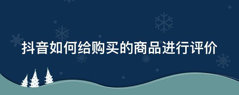 抖音如何给购买的商品进行评价 抖音如何给购买的商品进行评价呢