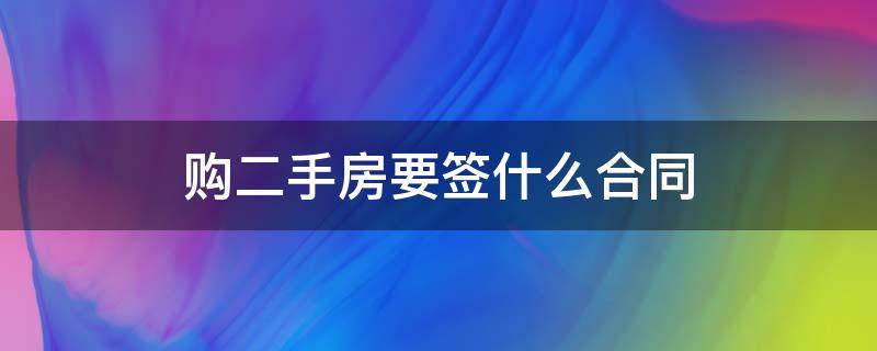 购二手房要签什么合同（购买二手房需要签什么合同）