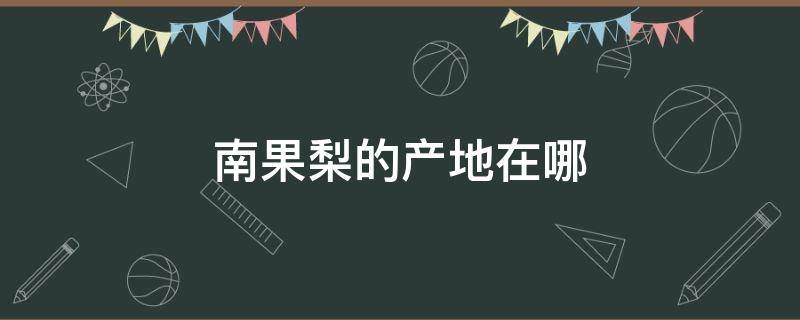 南果梨的产地在哪 南果梨是什么地方产的