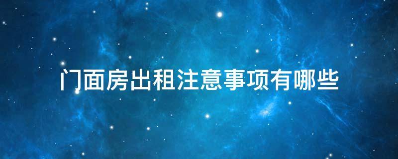 门面房出租注意事项有哪些 门面房出租需要注意什么事项