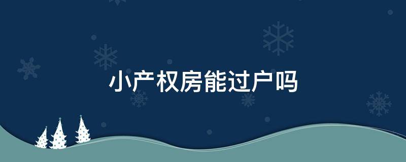 小产权房能过户吗（小产权房能过户吗?小产权房怎么更名过户?及过户流程）