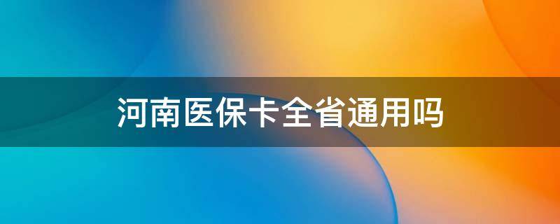 河南医保卡全省通用吗 河南医保可以全省通用吗