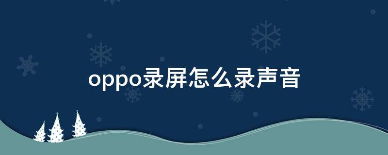 oppo录屏怎么录声音（oppo录屏怎么录声音进去）