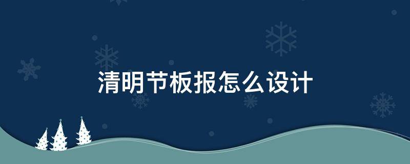 清明节板报怎么设计 关于清明节的黑板报设计