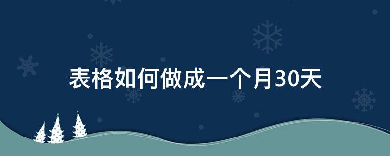 表格如何做成一个月30天（表格如何做成一个月30天公式）