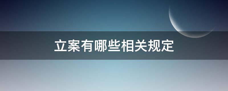 立案有哪些相关规定（立案的相关法律规定）