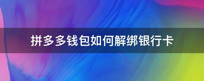 拼多多钱包如何解绑银行卡（拼多多钱包咋解绑银行卡）