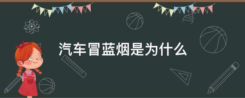 汽车冒蓝烟是为什么 汽车冒蓝烟是什么问题