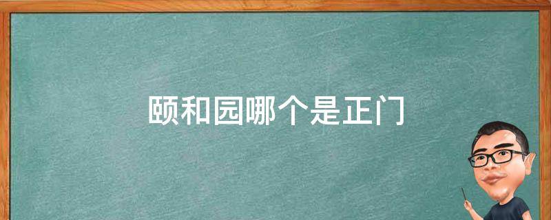 颐和园哪个是正门 颐和园哪个是正门什么样