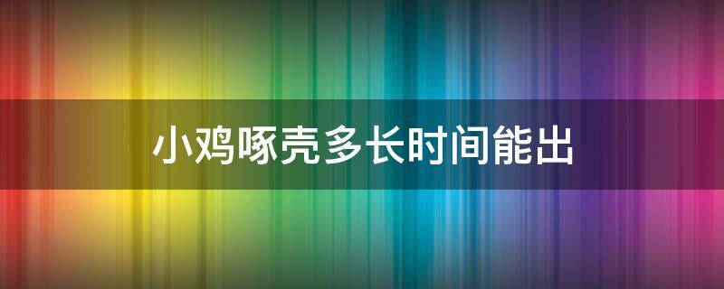 小鸡啄壳多长时间能出 小鸡已经啄破壳需要多久时间出来的