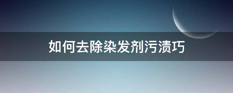 如何去除染发剂污渍巧（染发污渍用啥方法去除?）