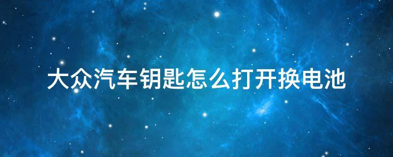 大众汽车钥匙怎么打开换电池 大众的车钥匙怎么打开换电池