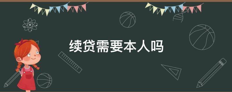 续贷需要本人吗（个人续贷需要先还款吗）