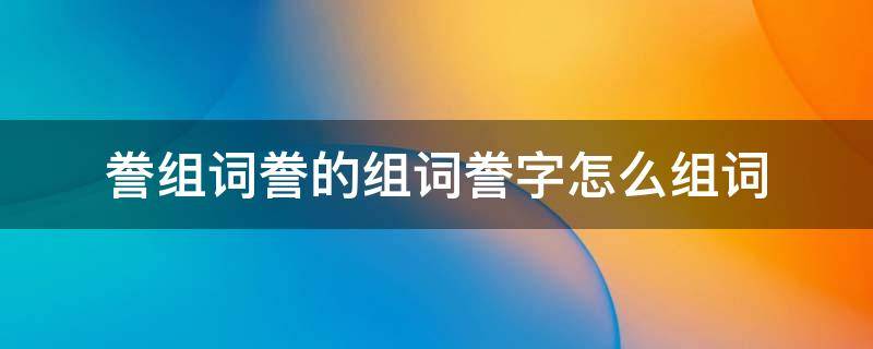 誊组词誊的组词誊字怎么组词（誊字怎么组词?）