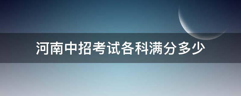 河南中招考试各科满分多少 河南中招考试满分多少分