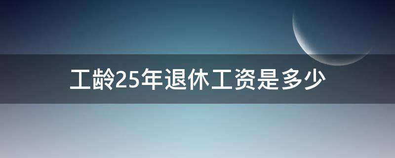 工龄25年退休工资是多少（沈阳工龄25年退休工资是多少）