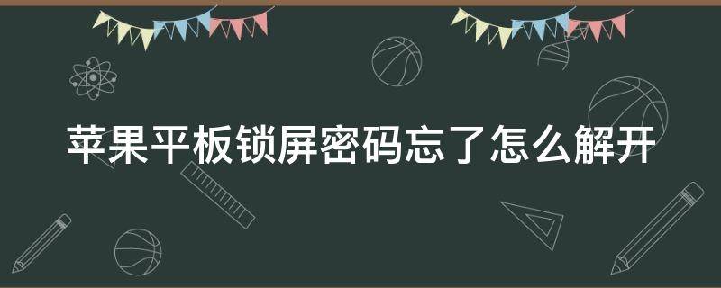 苹果平板锁屏密码忘了怎么解开（苹果锁屏密码忘记了如何解开）