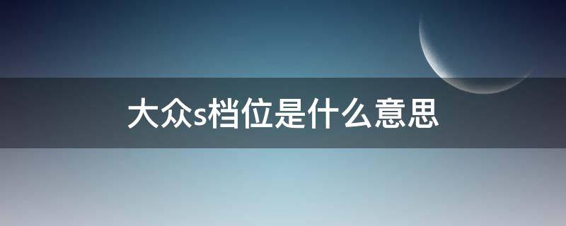 大众s档位是什么意思（大众汽车S档）