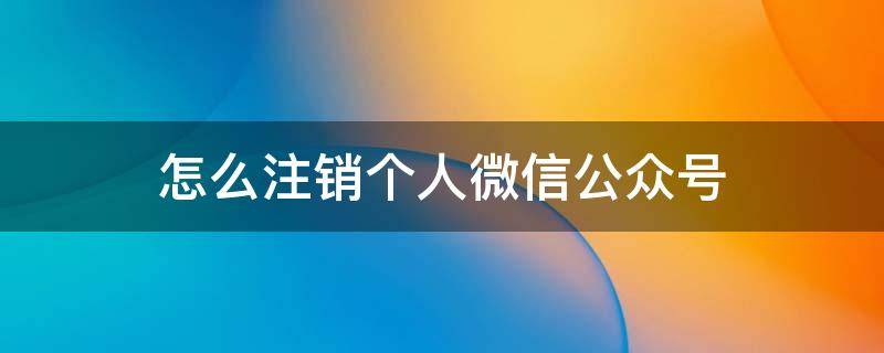 怎么注销个人微信公众号（如何注销个人微信公众号）