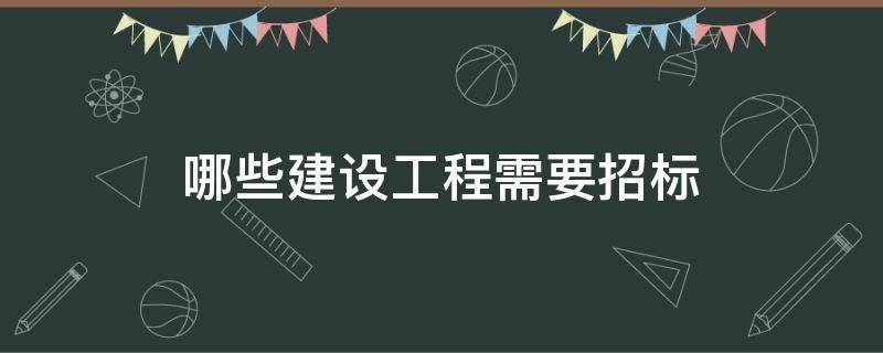 哪些建设工程需要招标（哪些建设工程必须招标）