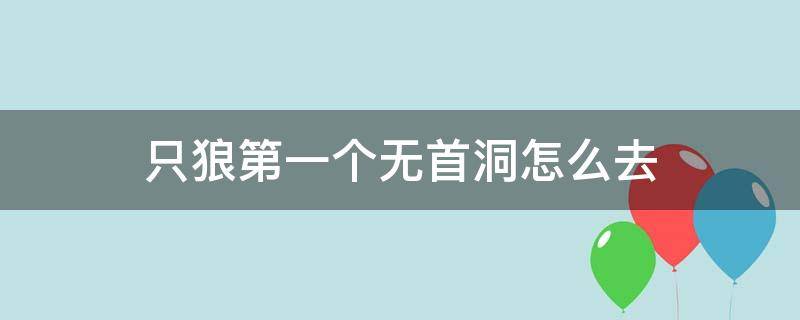 只狼第一个无首洞怎么去 只狼无首山洞看不见