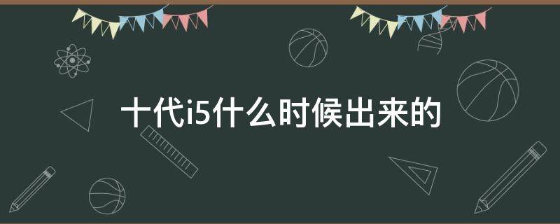 十代i5什么时候出来的（十代i5啥时候上市）