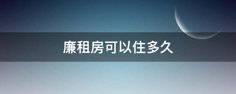 廉租房可以住多久 一般廉租房可以住多久