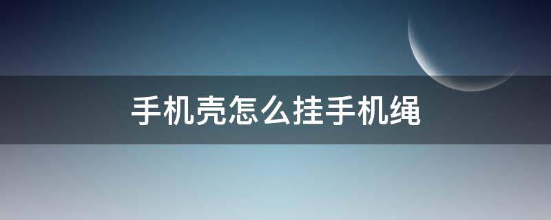 手机壳怎么挂手机绳 手机挂绳怎么装在手机壳上