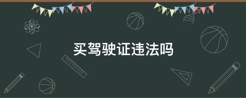 买驾驶证违法吗（买汽车驾驶证犯法吗）