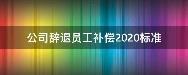 公司辞退员工补偿2020标准（公司辞退员工补偿2020标准n+1）