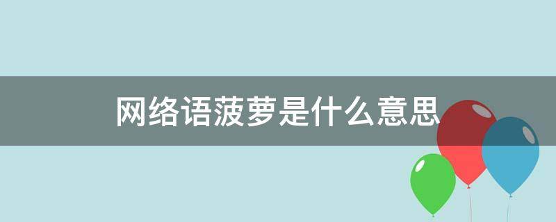 网络语菠萝是什么意思 网络语菠菜什么意思