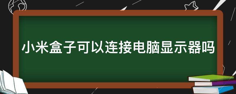 小米盒子可以连接电脑显示器吗（小米盒子可以直接接显示器吗）