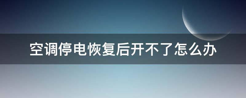 空调停电恢复后开不了怎么办（停电恢复后空调不启动）