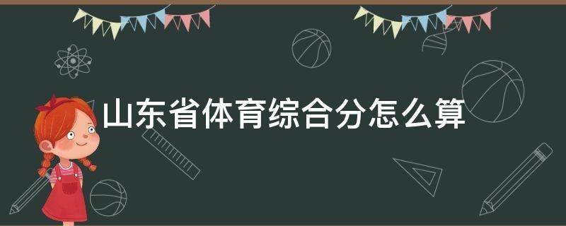 山东省体育综合分怎么算 山东体育高考综合分怎么计算