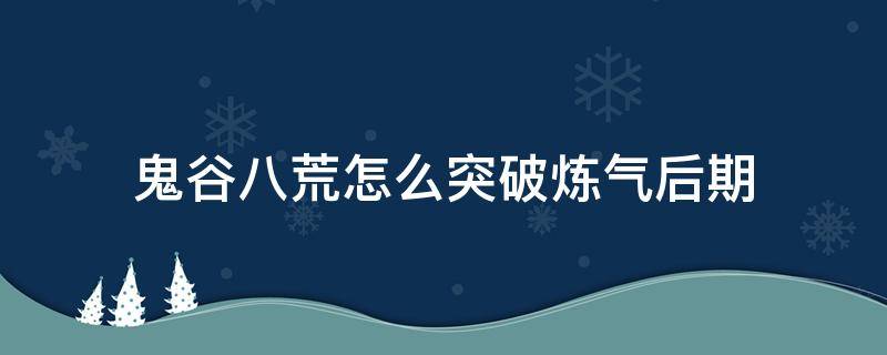 鬼谷八荒怎么突破炼气后期 鬼谷八荒如何突破炼气初期