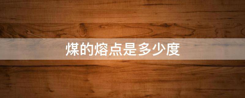 煤的熔点是多少度 煤灰熔点的几个温度点一般是多少?